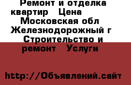 Ремонт и отделка квартир › Цена ­ 1 000 - Московская обл., Железнодорожный г. Строительство и ремонт » Услуги   